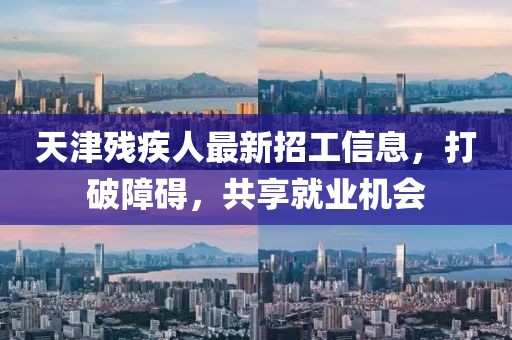 天津残疾人最新招工信息，打破障碍，共享就业机会