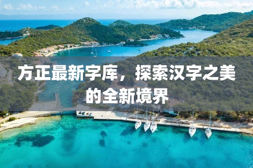 方正最新字库，探索汉字之美的全新境界