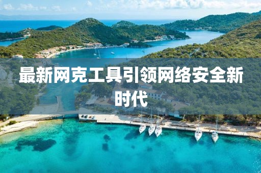 最新网克工具引领网络安全新时代