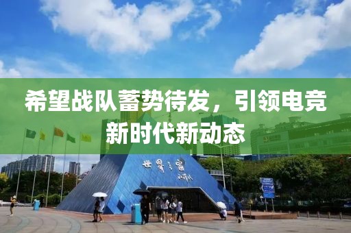 希望战队蓄势待发，引领电竞新时代新动态