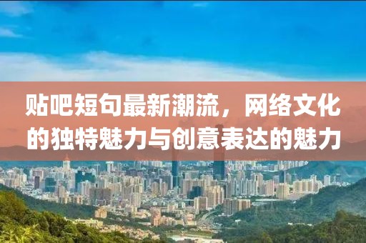 贴吧短句最新潮流，网络文化的独特魅力与创意表达的魅力