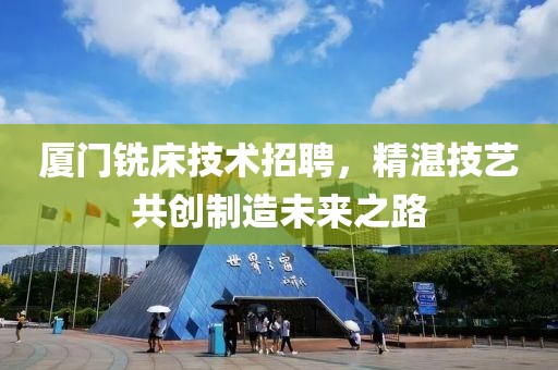 厦门铣床技术招聘，精湛技艺共创制造未来之路