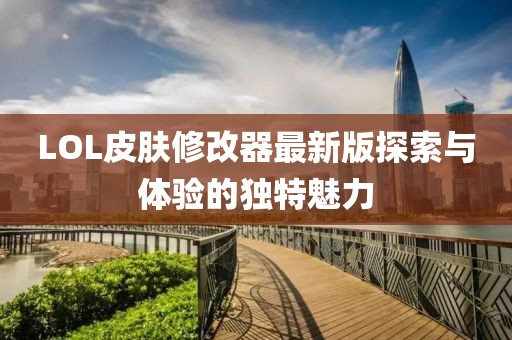 LOL皮肤修改器最新版探索与体验的独特魅力