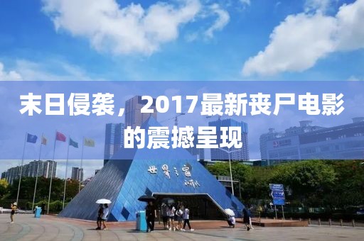 末日侵袭，2017最新丧尸电影的震撼呈现