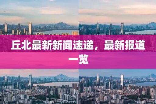 丘北最新新闻速递，最新报道一览
