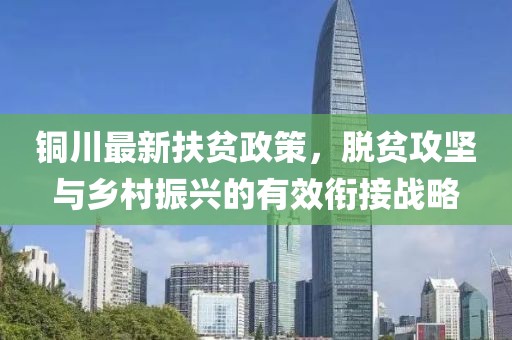 铜川最新扶贫政策，脱贫攻坚与乡村振兴的有效衔接战略