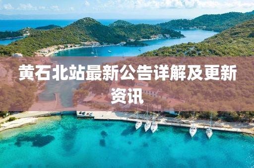 黄石北站最新公告详解及更新资讯