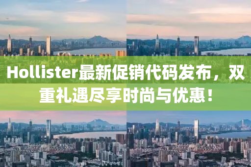 Hollister最新促销代码发布，双重礼遇尽享时尚与优惠！