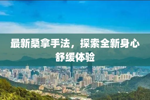 最新桑拿手法，探索全新身心舒缓体验
