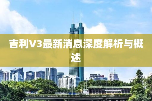 吉利V3最新消息深度解析与概述