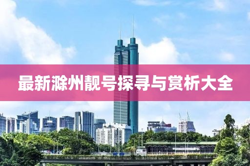 最新滁州靓号探寻与赏析大全