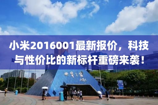 小米2016001最新报价，科技与性价比的新标杆重磅来袭！