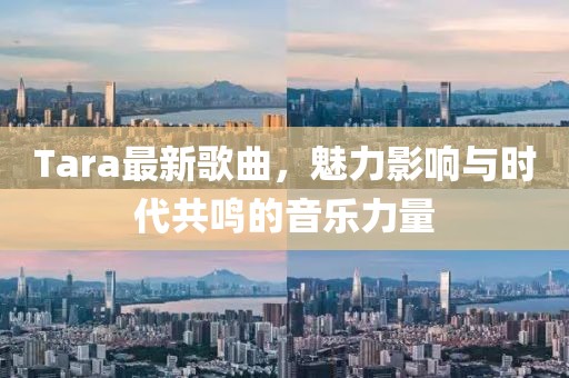 Tara最新歌曲，魅力影响与时代共鸣的音乐力量