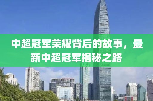 中超冠军荣耀背后的故事，最新中超冠军揭秘之路