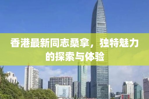 香港最新同志桑拿，独特魅力的探索与体验
