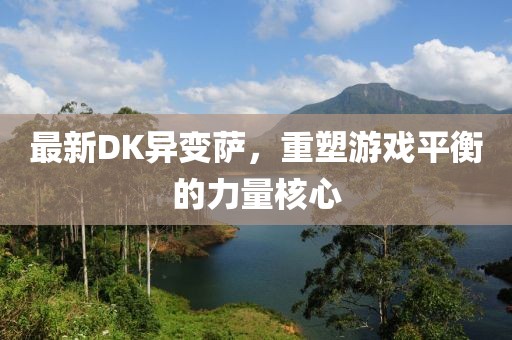 最新DK异变萨，重塑游戏平衡的力量核心