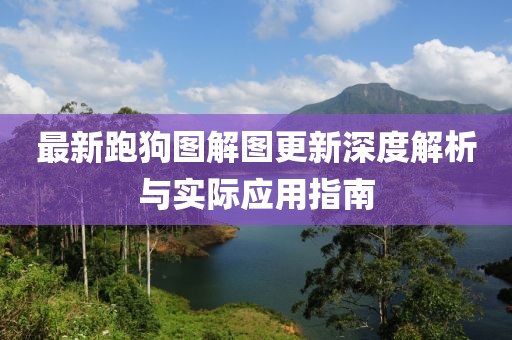 最新跑狗图解图更新深度解析与实际应用指南