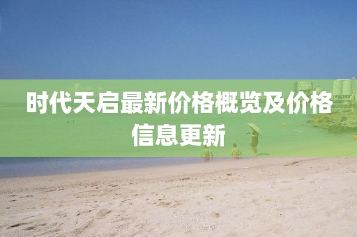时代天启最新价格概览及价格信息更新