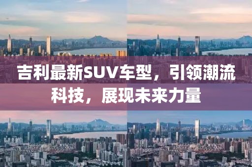 吉利最新SUV车型，引领潮流科技，展现未来力量
