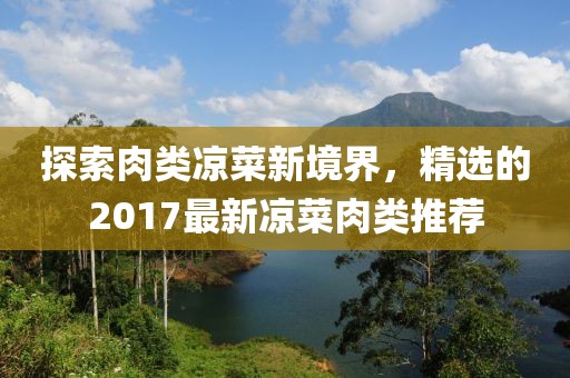 探索肉类凉菜新境界，精选的2017最新凉菜肉类推荐