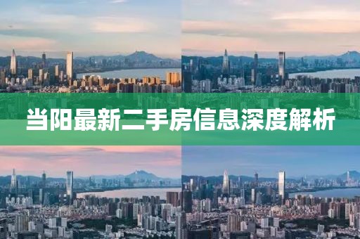 当阳最新二手房信息深度解析
