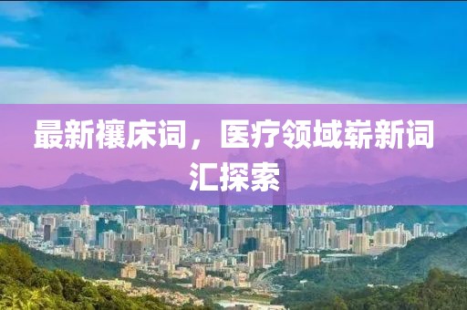 最新禳床词，医疗领域崭新词汇探索