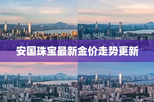 安国珠宝最新金价走势更新