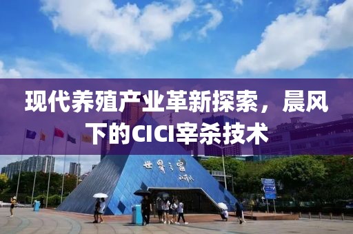 现代养殖产业革新探索，晨风下的CICI宰杀技术