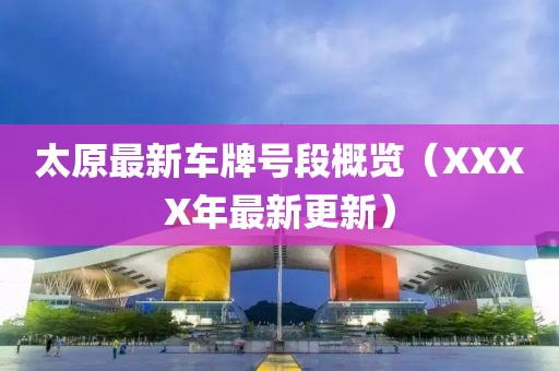 太原最新车牌号段概览（XXXX年最新更新）