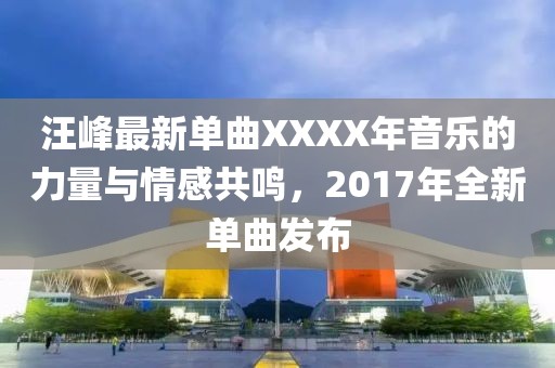 汪峰最新单曲XXXX年音乐的力量与情感共鸣，2017年全新单曲发布