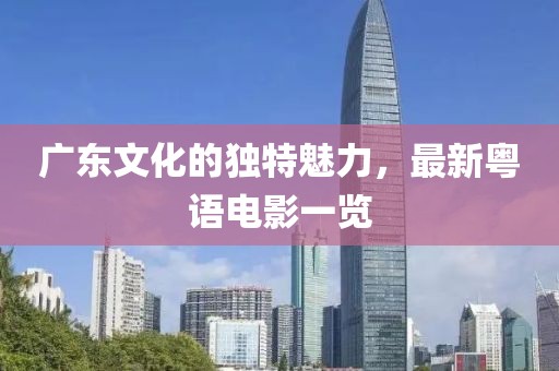 广东文化的独特魅力，最新粤语电影一览