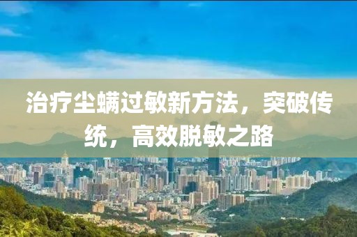治疗尘螨过敏新方法，突破传统，高效脱敏之路