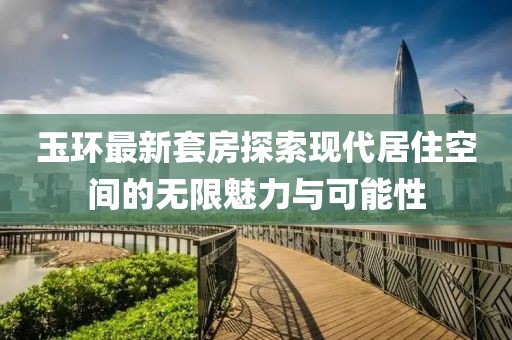 玉环最新套房探索现代居住空间的无限魅力与可能性