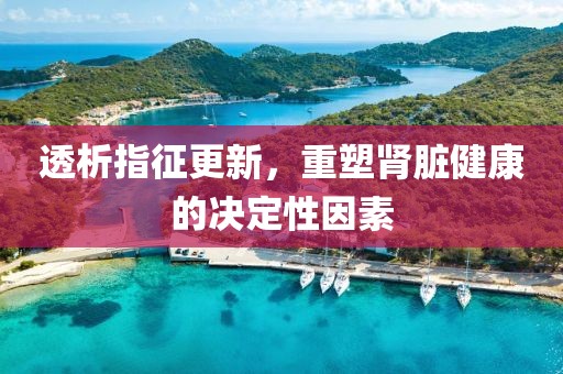 透析指征更新，重塑肾脏健康的决定性因素