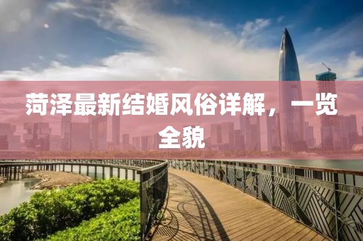 菏泽最新结婚风俗详解，一览全貌