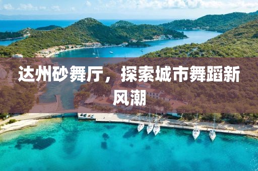 达州砂舞厅，探索城市舞蹈新风潮