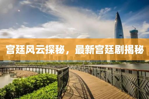 宫廷风云探秘，最新宫廷剧揭秘