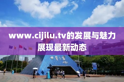 www.cijilu.tv的发展与魅力展现最新动态