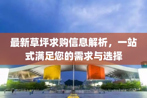 最新草坪求购信息解析，一站式满足您的需求与选择