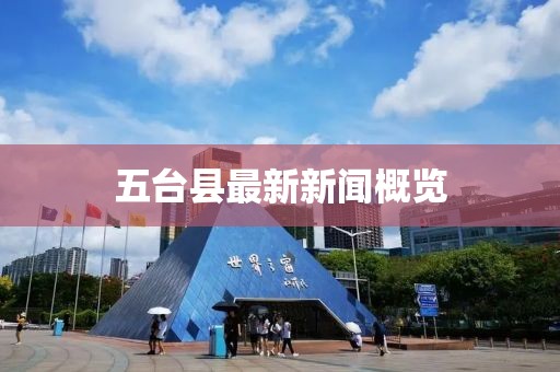 五台县最新新闻概览