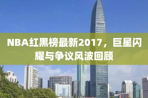 NBA红黑榜最新2017，巨星闪耀与争议风波回顾