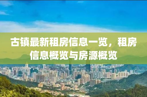 古镇最新租房信息一览，租房信息概览与房源概览