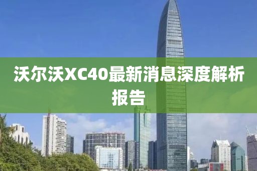 沃尔沃XC40最新消息深度解析报告