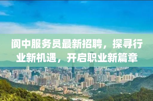 阆中服务员最新招聘，探寻行业新机遇，开启职业新篇章