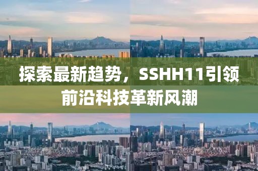 探索最新趋势，SSHH11引领前沿科技革新风潮