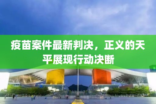 疫苗案件最新判决，正义的天平展现行动决断