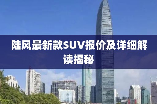 陆风最新款SUV报价及详细解读揭秘