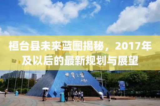 桓台县未来蓝图揭秘，2017年及以后的最新规划与展望