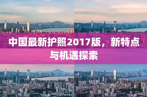 中国最新护照2017版，新特点与机遇探索