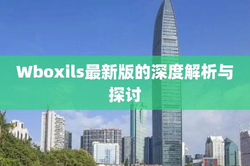 Wboxils最新版的深度解析与探讨